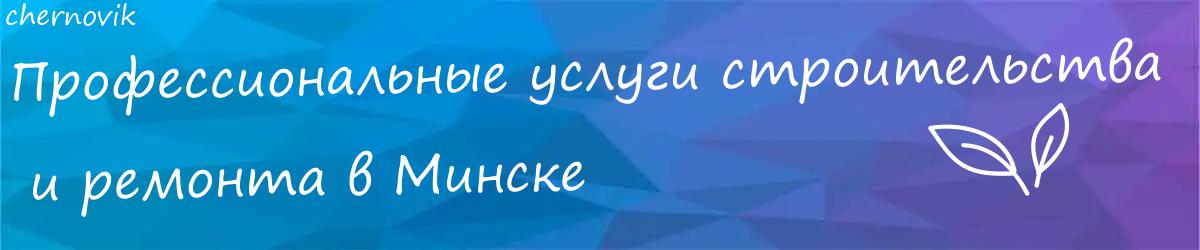 Профессиональные услуги строительства  и ремонта в Минске